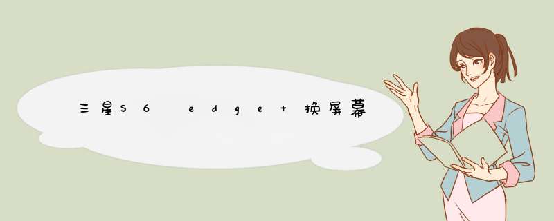 三星S6 edge+换屏幕